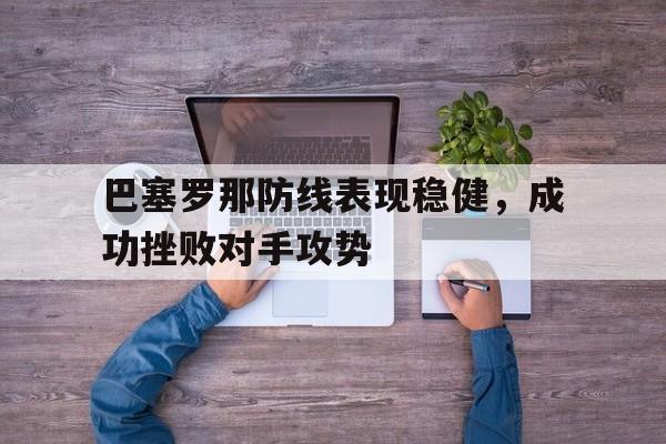 巴塞罗那防线表现稳健，成功挫败对手攻势的简单介绍